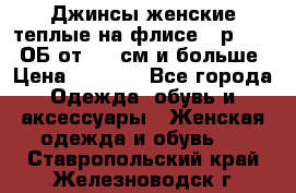 Джинсы женские теплые на флисе - р.56-58 ОБ от 120 см и больше › Цена ­ 1 600 - Все города Одежда, обувь и аксессуары » Женская одежда и обувь   . Ставропольский край,Железноводск г.